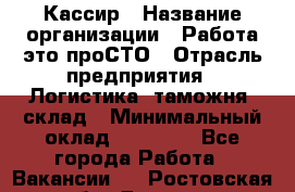 Кассир › Название организации ­ Работа-это проСТО › Отрасль предприятия ­ Логистика, таможня, склад › Минимальный оклад ­ 24 000 - Все города Работа » Вакансии   . Ростовская обл.,Донецк г.